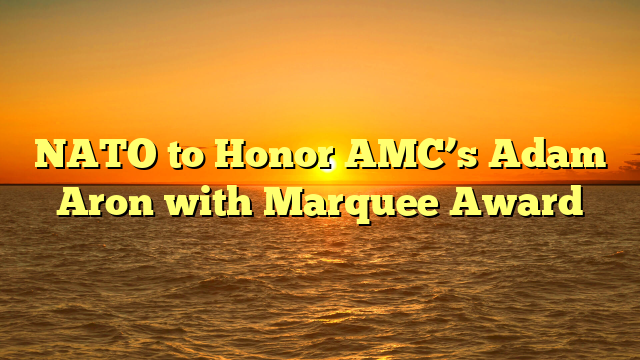 NATO to Honor AMC’s Adam Aron with Marquee Award  